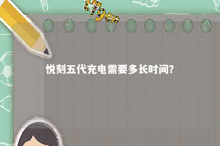 悦刻五代充电需要多长时间
？ 